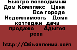 Быстро возводимый Дом Комплекс › Цена ­ 12 000 000 - Все города Недвижимость » Дома, коттеджи, дачи продажа   . Адыгея респ.